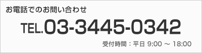 お電話でのお問い合わせ　TEL.03-3445-0342　受付時間：平日 9:00〜18:00